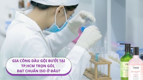 Gia công dầu gội bưởi tại TP.HCM trọn gói, đạt chuẩn ISO ở đâu?